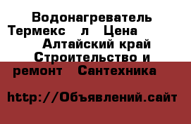 Водонагреватель Термекс 80л › Цена ­ 8 000 - Алтайский край Строительство и ремонт » Сантехника   